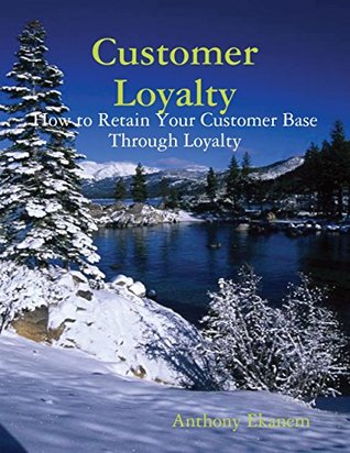 Read Online Customer Loyalty: How to Retain Your Customer Base Through Loyalty - Anthony Ekanem file in PDF