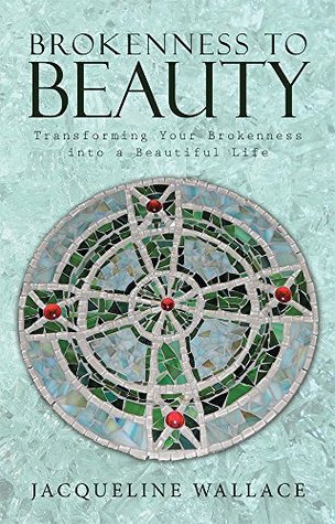 Read Online Brokenness to Beauty: Transforming Your Brokenness into a Beautiful Life - Jacqueline Wallace file in PDF