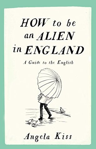 Read How to be an Alien in England: A Guide to the English - Angela Kiss | ePub