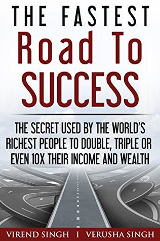 Download The Fastest Road To Success: The Secret Used by the World’s Richest People to Double, Triple or Even 10X Their Income and Wealth - Virend Singh | ePub