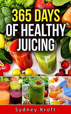 Full Download 365 Days of Healthy Juicing: (Juicing Recipes, Juicing for Weight Loss, Juicing for Beginners, Fruit Infused Water, Smoothies, Juicing Bible, Ice Tea) - Sydney Kroft file in PDF