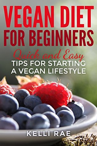 Download Vegan Diet for Beginners: Quick and Easy Tips for Starting a Vegan Lifestyle - Kelli Rae | PDF