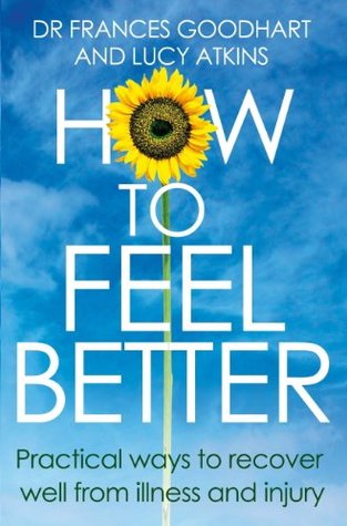Read Online How to Feel Better: Practical Ways to Recover Well From Illness and Injury - Frances Goodhart | ePub