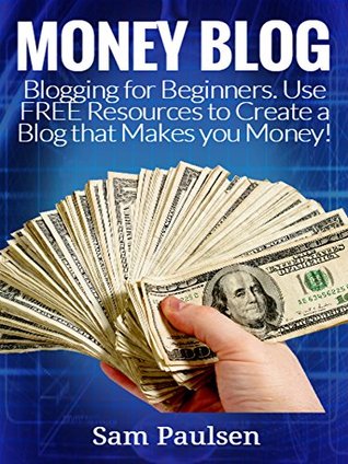 Read Money Blog: Create a Money Blog for Beginners: Use FREE Resources to Create a Blog that Makes you Money! (Money Blog, Millionaire Bloggers, How to Make  to Make Money, Make Money, Passive Income) - Sam Paulsen file in ePub