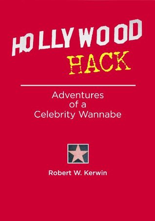 Full Download Hollywood Hack: Adventures of a Celebrity Wannabe - Robert W. Kerwin | ePub