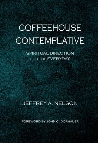 Full Download Coffeehouse Contemplative: Spiritual Direction for the Everyday (Intersections: Theology and the Church in a World Come of Age) - Jeffrey A. Nelson file in ePub