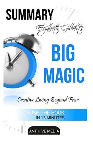 Read Elizabeth Gilbert's Big Magic: Creative Living Beyond Fear Summary - Ant Hive Media | PDF