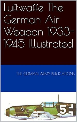 Read Online Luftwaffe The German Air Weapon 1933-1945 Illustrated - The German Army Publications file in PDF