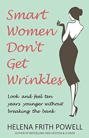 Read Online Smart Women Don't Get Wrinkles: Look and Feel Ten Years Younger without Effort - Helena Frith Powell | ePub