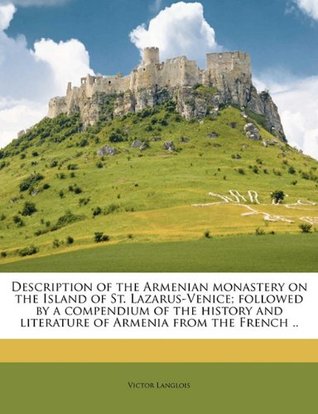 Download Description of the Armenian Monastery on the Island of St. Lazarus-Venice; Followed by a Compendium of the History and Literature of Armenia from the French .. - Victor Langlois | PDF