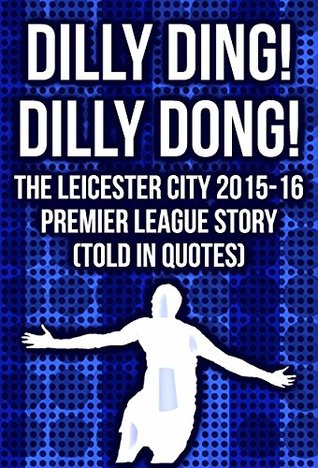 Full Download Dilly Ding! Dilly Dong! The Leicester City 2015-16 Premier League Story (Told In Quotes) - Sebastian Fiennes-Cooper | ePub