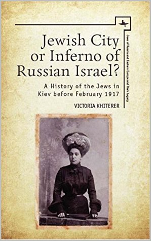 Read Online Jewish City or Inferno of Russian Israel?: A History of the Jews in Kiev before February 1917 (Jews of Russia and Eastern Europe and Their Legacy) - Victoria Khiterer | PDF