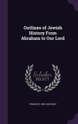 Download Outlines of Jewish History from Abraham to Our Lord - Francis Ernest Gigot file in PDF
