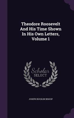Read Online Theodore Roosevelt and His Time Shown in His Own Letters, Volume 1 - Joseph Bucklin Bishop file in ePub