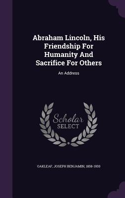Read Online Abraham Lincoln, His Friendship for Humanity and Sacrifice for Others: An Address - Joseph Benjamin 1858-1930 Oakleaf file in PDF