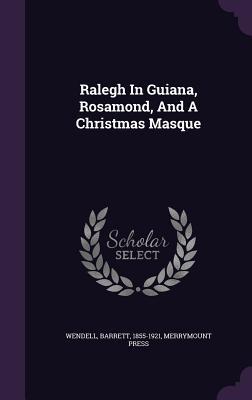 Read Ralegh in Guiana, Rosamond, and a Christmas Masque - Barrett Wendell | PDF