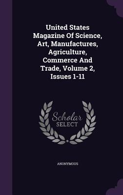 Full Download United States Magazine of Science, Art, Manufactures, Agriculture, Commerce and Trade, Volume 2, Issues 1-11 - Anonymous | ePub