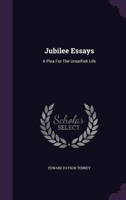 Download Jubilee Essays: A Plea for the Unselfish Life - Edward Payson Tenney | PDF