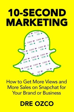 Read Online 10-Second Marketing: How to Use Snapchat for More Views and More Sales for Your Brand or Business - Dre Ozco file in PDF
