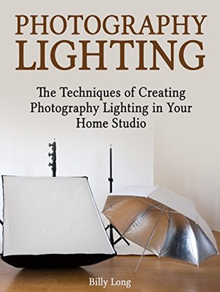 Full Download Photography Lighting: The Techniques of Creating Photography Lighting in Your Home Studio (Photography lighting, Photography tips, Photography equipment) - Billy Long file in ePub