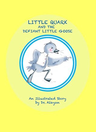 Read Little Quark and the Defiant Little Goose: An illustrated story by Dr. Alkyon (Little Quark Collection of Stories Book 6) - Dr. Alkyon file in PDF