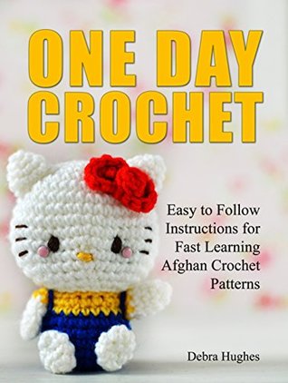Full Download One Day Crochet: Easy to Follow Instructions for Fast Learning Afghan Crochet Patterns (how to crochet, crochet stitches, crocheting) - Debra Hughes | ePub