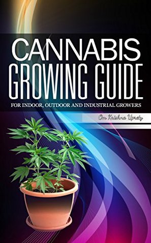 Read Online Cannabis Growing Guide: For Indoor, Outdoor and Industrial Growers - Om Krishna Uprety | PDF
