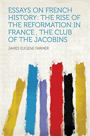 Download Essays on French History: the Rise of the Reformation in France , the Club of the Jacobins - James Eugene Farmer file in ePub