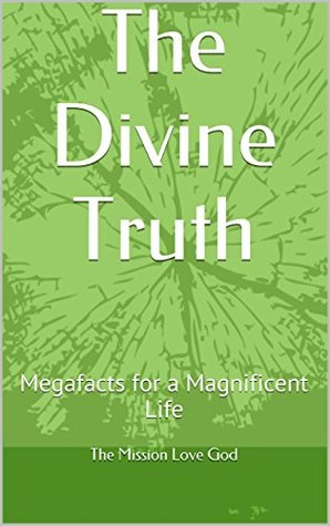 Read Online The Divine Truth: Megafacts for a Magnificent Life - The Mission Love God file in ePub