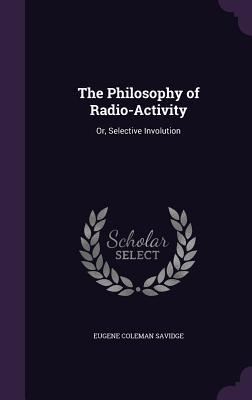 Download The Philosophy of Radio-Activity: Or, Selective Involution - Eugene Coleman Savidge file in PDF