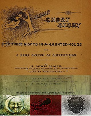 Read A True Ghost Story or Three nights in a haunted house and a brief sketch of superstition by Lewis Scaife. History of Paranormal and Supernatural phenomena. - Lewis Hazel Scaife | PDF