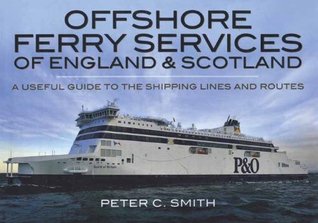 Full Download Offshore Ferry Services of England and Scotland: A Useful Guide to the Shipping Lines and Routes - Peter C. Smith file in PDF