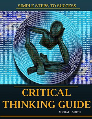 Read Critical Thinking: The Ultimate Critical Thinking Guide. Proven Strategies That Will Help You Improve Decision Making Skills And Think Smart and Clear, Get Logical Thinking - Michael Smith | ePub