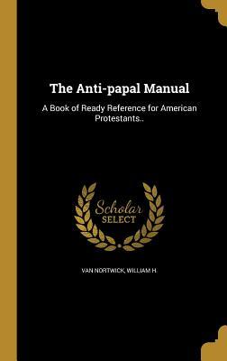 Read The Anti-Papal Manual: A Book of Ready Reference for American Protestants.. - William H Van Nortwick file in ePub