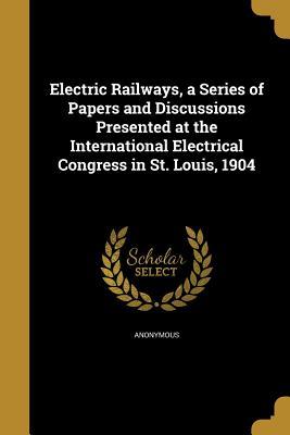 Download Electric Railways, a Series of Papers and Discussions Presented at the International Electrical Congress in St. Louis, 1904 - Anonymous file in PDF
