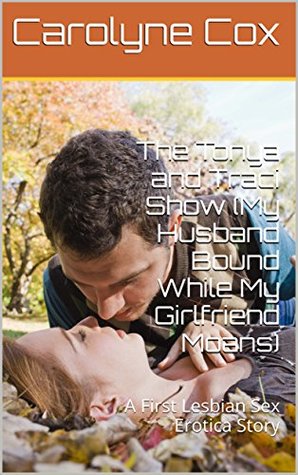 Full Download The Tonya and Traci Show (My Husband Bound While My Girlfriend Moans): A First Lesbian Sex Erotica Story - Carolyne Cox file in PDF