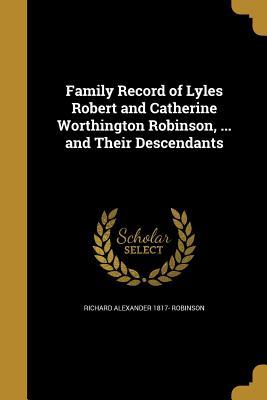 Download Family Record of Lyles Robert and Catherine Worthington Robinson,  and Their Descendants - Richard Alexander Robinson | ePub