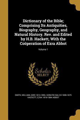 Read Online Dictionary of the Bible; Comprising Its Antiquities, Biography, Geography, and Natural History. REV. and Edited by H.B. Hackett, with the Cooperation of Ezra Abbot; Volume 1 - Horatio Balch Hackett file in ePub
