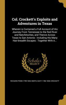 Full Download Col. Crockett's Exploits and Adventures in Texas: Wherein Is Contained a Full Account of His Journey from Tennessee to the Red River and Natchitoches, and Thence Across Texas to San Antonio: Including His Many Hair-Breadth Escapes: Together with A - Richard Penn Smith file in ePub