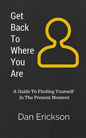 Full Download Get Back To Where You Are: A Guide To Finding Yourself In The Present Moment - Dan Erickson file in ePub