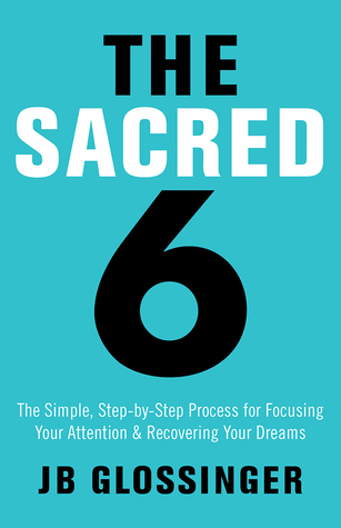 Full Download The Sacred Six: The Simple Step-by-Step Process for Focusing Your Attention and Recovering Your Dreams - J.B. Glossinger file in ePub