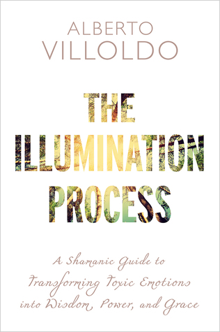 Read Online The Illumination Process: A Shamanic Guide to Transforming Toxic Emotions into Wisdom, Power, and Grace - Alberto Villoldo file in PDF