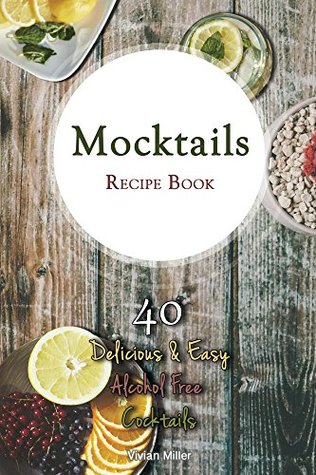 Full Download Mocktails Recipe Book: 40 Delicious & Easy Alcohol Free Cocktails - Vivian Miller | ePub