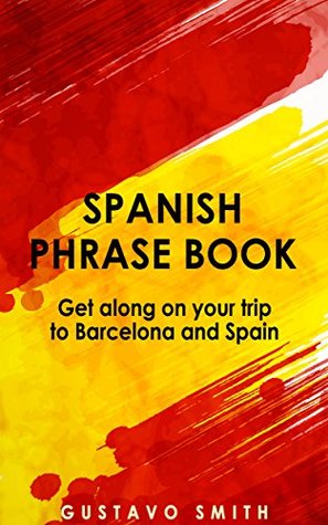 Read Online Phrase Book: Spanish Phrase Book To Get Along On Your Trip To Barcelona & Spain (Spanish, Europe, Travel Guide 1) - Gustavo Smith file in ePub