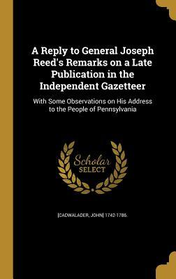 Read A Reply to General Joseph Reed's Remarks on a Late Publication in the Independent Gazetteer: With Some Observations on His Address to the People of Pennsylvania - John Cadwalader file in PDF