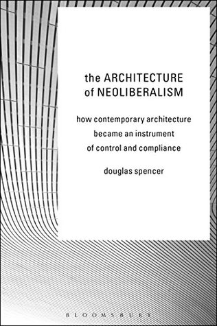 Download The Architecture of Neoliberalism: How Contemporary Architecture Became an Instrument of Control and Compliance - Douglas Spencer | ePub