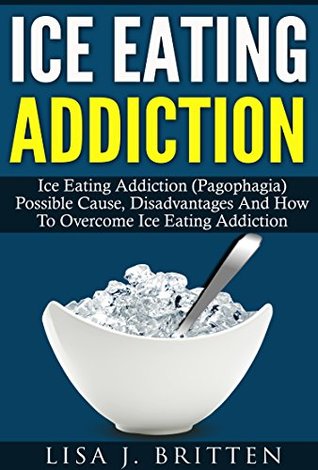 Full Download Ice Eating Addiction: Ice Eating Addiction (Pagophagia) Possible Cause, Disadvantage And How To Overcome Ice Eating Addiction (Addiction, Iron Deficiency Anemia, Ice Diet, Eating Disorder) - Lisa J. Britten | ePub