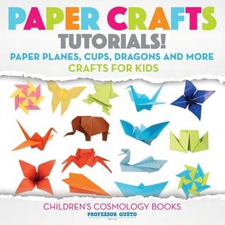 Full Download Paper Crafts Tutorials! - Paper Planes, Cups, Dragons and More - Crafts for Kids - Children's Craft & Hobby Books - Professor Gusto file in PDF
