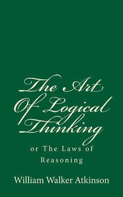 Read Online The Art of Logical Thinking: Or the Laws of Reasoning - William Walker Atkinson file in ePub
