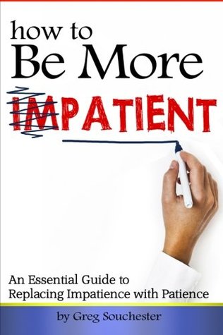 Read Online How to Be More Patient: An Essential Guide to Replacing Impatience with Patience - Greg Souchester file in PDF